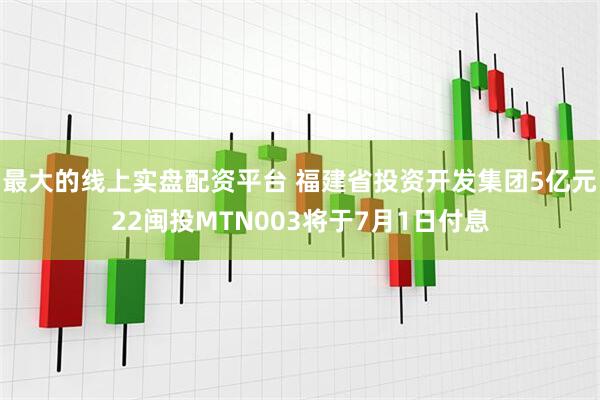 最大的线上实盘配资平台 福建省投资开发集团5亿元22闽投MTN003将于7月1日付息