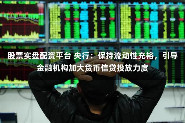 股票实盘配资平台 央行：保持流动性充裕，引导金融机构加大货币信贷投放力度