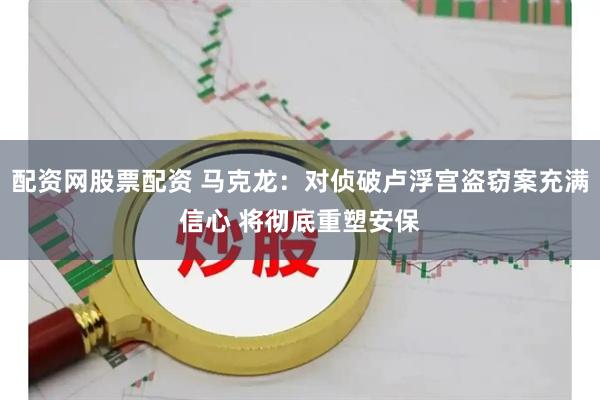 配资网股票配资 马克龙:对侦破卢浮宫盗窃案充满信心 将彻底重塑安保