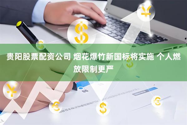 贵阳股票配资公司 烟花爆竹新国标将实施 个人燃放限制更严