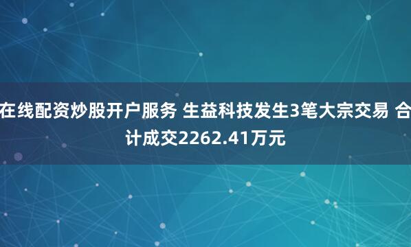 在线配资炒股开户服务 生益科技发生3笔大宗交易 合计成交2262.41万元