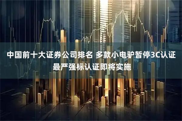 中国前十大证券公司排名 多款小电驴暂停3C认证 最严强标认证即将实施